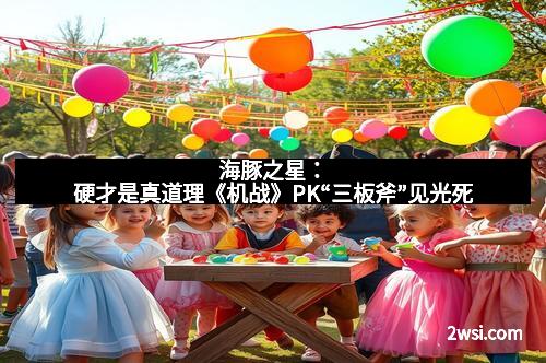 海豚之星：硬才是真道理《机战》PK“三板斧”见光死